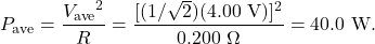 \[P_{\mathrm{ave}}=\frac{{V_{\mathrm{ave}}}^2}{R}=\frac{[(1/\sqrt{2})(4.00~\mathrm{V})]^2}{0.200~\Omega}=40.0~\mathrm{W}.\]
