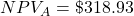 NPV_A = \$318.93