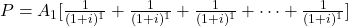 P = A_1[\frac{1}{(1+i)^1}+\frac{1}{(1+i)^1}+\frac{1}{(1+i)^1}+\cdots+\frac{1}{(1+i)^1}]