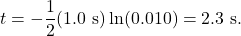 \[t=-\frac{1}{2}(1.0~\mathrm{s})\ln(0.010)=2.3~\mathrm{s}.\]