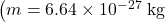 \left(m=6.64\times10^{-27}~\mathrm{kg}\right.