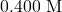 0.400~\mathrm{M}