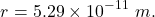 \[r=5.29\times10^{-11}~m.\]