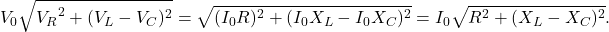 \[V_0\sqrt{{V_R}^2+(V_L-V_C)^2}=\sqrt{(I_0R)^2+(I_0X_L-I_0X_C)^2}=I_0\sqrt{R^2+(X_L-X_C)^2}.\]