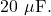 20~\mu\mathrm{F}.