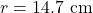 r=14.7~\mathrm{cm}