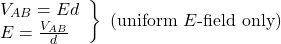 \[\left.\begin{array}{l}V_{AB}=Ed\\E=\frac{V_{AB}}{d}\end{array}\right\}~(\mathrm{uniform}~E{\text -}\mathrm{field~only})\]
