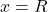 x= R