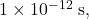 1\times10^{-12}~\mathrm{s},
