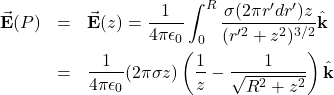 \begin{eqnarray*}\vec{\mathbf{E}}(P)&=&\vec{\mathbf{E}}(z)=\frac{1}{4\pi\epsilon_0}\int_0^R\frac{\sigma(2\pi r'dr')z}{(r'^2+z^2)^{3/2}}\hat{\mathbf{k}}\\&=&\frac{1}{4\pi\epsilon_0}(2\pi\sigma z)\left(\frac{1}{z}-\frac{1}{\sqrt{R^2+z^2}}\right)\hat{\mathbf{k}}\end{eqnarray*}