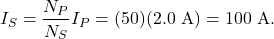 \[I_S=\frac{N_P}{N_S}I_P=(50)(2.0~\mathrm{A})=100~\mathrm{A}.\]