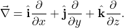 \begin{equation*}\vec{\nabla}=\hat{\mathbf{i}}\frac{\partial}{\partial x}+\hat{\mathbf{j}}\frac{\partial}{\partial y}+\hat{\mathbf{k}}\frac{\partial}{\partial z}.\end{equation*}