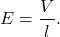 \begin{equation*}E=\frac{V}{l}.\end{equation*}