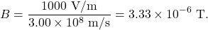 \[B=\frac{1000~\mathrm{V/m}}{3.00\times10^8~\mathrm{m/s}}=3.33\times10^{-6}~\mathrm{T}.\]
