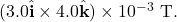 (3.0\hat{\mathbf{i}}\times4.0\hat{\mathbf{k}})\times10^{-3}~\mathrm{T}.