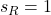 s_R=1