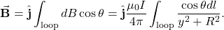 \begin{equation*}\vec{\mathbf{B}}=\hat{\mathbf{j}}\int_{\mathrm{loop}}dB\cos\theta=\hat{\mathbf{j}}\frac{\mu_0I}{4\pi}\int_{\mathrm{loop}}\frac{\cos\theta dl}{y^2+R^2}.\end{equation*}