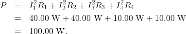 \begin{eqnarray*}P&=&I_1^2R_1+I_2^2R_2+I_3^2R_3+I_4^2R_4\\&=&40.00~\mathrm{W}+40.00~\mathrm{W}+10.00~\mathrm{W}+10.00~\mathrm{W}\\&=&100.00~\mathrm{W}.\end{eqnarray*}