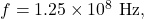f=1.25\times10^8~\mathrm{Hz},