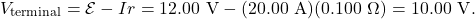 \[V_{\mathrm{terminal}}=\mathcal{E}-Ir=12.00~\mathrm{V}-(20.00~\mathrm{A})(0.100~\Omega)=10.00~\mathrm{V}.\]