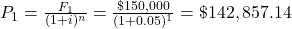 P_1 = \frac{F_1}{(1+i)^n} = \frac{\$150,000}{(1+0.05)^1} = \$142,857.14