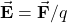 \vec{\mathbf{E}}=\vec{\mathbf{F}}/q