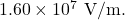 1.60\times10^7~\mathrm{V/m}.