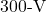 300{\text -}\mathrm{V}