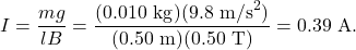 \[I=\frac{mg}{lB}=\frac{(0.010~\mathrm{kg})(9.8~\mathrm{m/s}^2)}{(0.50~\mathrm{m})(0.50~\mathrm{T})}=0.39~\mathrm{A}.\]