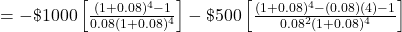 = -\$1000\left[\frac{(1+0.08)^4 - 1}{0.08(1+0.08)^4}\right] - \$500\left[\frac{(1+0.08)^4 -(0.08)(4)-1}{0.08^2(1+0.08)^4}\right]