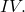 IV.