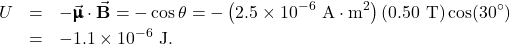 \begin{eqnarray*}U&=&-\vec{\pmb{\upmu}}\cdot\vec{\mathbf{B}}=-\muB\cos\theta=-\left(2.5\times10^{-6}~\mathrm{A}\cdot\mathrm{m}^2\right)(0.50~\mathrm{T})\cos(30^{\circ})\\&=&-1.1\times10^{-6}~\mathrm{J}.\end{eqnarray*}