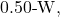 0.50{\text -}\mathrm{W},