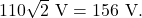 110\sqrt{2}~\mathrm{V}=156~\mathrm{V}.