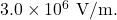 3.0\times10^6~\mathrm{V/m}.