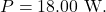 P=18.00~\mathrm{W}.