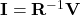 \mathbf{I}=\mathbf{R}^{-1}\mathbf{V}