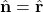 \hat{\mathbf{n}}=\hat{\mathbf{r}}