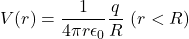 \[V(r)=\frac{1}{4\pi r\epsilon_0}\frac{q}{R}~(r<R)\]