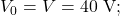 V_0=V=40~\mathrm{V};