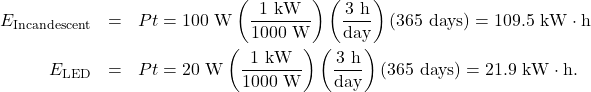 \begin{eqnarray*}E_{\mathrm{Incandescent}}&=&Pt=100~\mathrm{W}\left(\frac{1~\mathrm{kW}}{1000~\mathrm{W}}\right)\left(\frac{3~\mathrm{h}}{\mathrm{day}}\right)(365~\mathrm{days})=109.5~\mathrm{kW}\cdot\mathrm{h}\\E_{\mathrm{LED}}&=&Pt=20~\mathrm{W}\left(\frac{1~\mathrm{kW}}{1000~\mathrm{W}}\right)\left(\frac{3~\mathrm{h}}{\mathrm{day}}\right)(365~\mathrm{days})=21.9~\mathrm{kW}\cdot\mathrm{h}.\end{eqnarray*}