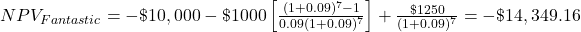 NPV_{Fantastic} = -\$10,000 -\$1000 \left[ \frac{(1+0.09)^7-1}{0.09(1+0.09)^7} \right] + \frac{\$1250}{(1+0.09)^7} = -\$14,349.16