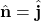 \hat{\mathbf{n}}=\hat{\mathbf{j}}