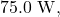 75.0~\mathrm{W},