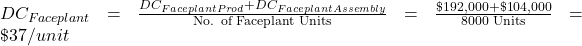 DC_{Faceplant}=\frac{DC_{FaceplantProd}+DC_{FaceplantAssembly}}{\text{No. of Faceplant Units}}=\frac{\$192,000+\$104,000}{\text{8000 Units}}=\$37/unit