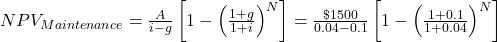 NPV_{Maintenance}=\frac{A}{i-g}\left[1-\left(\frac{1+g}{1+i}\right)^N\right]=\frac{\$1500}{0.04-0.1}\left[1-\left(\frac{1+0.1}{1+0.04}\right)^N\right]