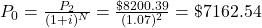 P_0 = \frac{P_2}{(1+i)^N} = \frac{ \$ 8200.39}{(1.07)^2} = \$ 7162.54