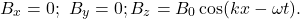 \[B_x=0;~B_y=0; B_z=B_0\cos(kx-\omega t).\]