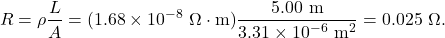 \[R=\rho\frac{L}{A}=(1.68\times10^{-8}~\Omega\cdot\mathrm{m})\frac{5.00~\mathrm{m}}{3.31\times10^{-6}~\mathrm{m}^2}=0.025~\Omega.\]