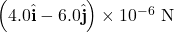 \left(4.0\hat{\mathbf{i}}-6.0\hat{\mathbf{j}}\right)\times10^{-6}~\mathrm{N}